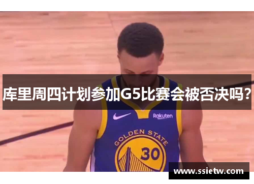 库里周四计划参加G5比赛会被否决吗?