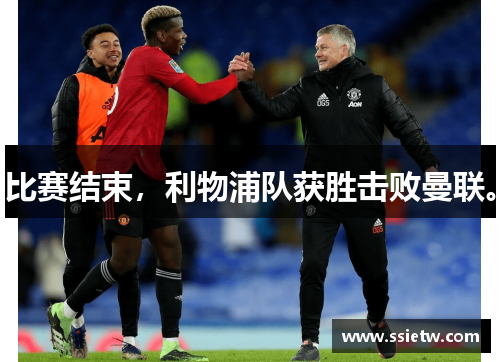 比赛结束，利物浦队获胜击败曼联。