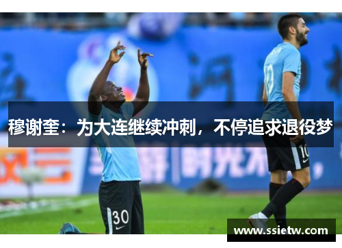 穆谢奎：为大连继续冲刺，不停追求退役梦
